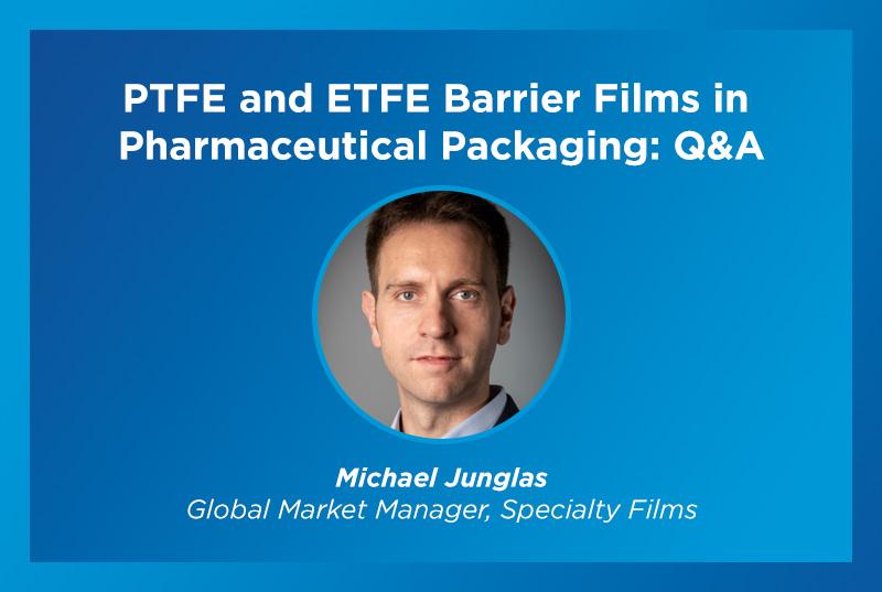 PTFE and ETFE Barrier Films in Pharmaceutical Packaging: Q&A with Michael Junglas