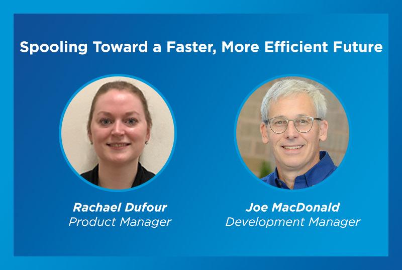 Spooling Toward a Faster, More Efficient Future: Q&A with Rachael Dufour and Joe MacDonald